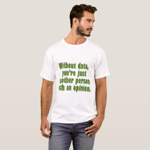 Without Data, You're Just Someone with an Opinion T-Shirt