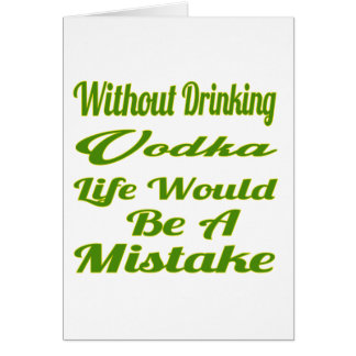 Without drinking Vodka life would be a mistake Cards
