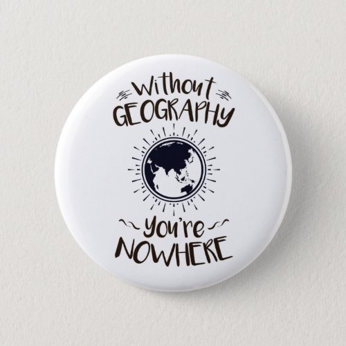 Without Geography Youre Nowhere Button