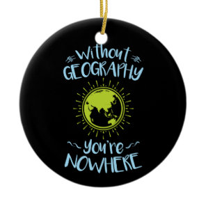 Without Geography You're Nowhere Ceramic Ornament