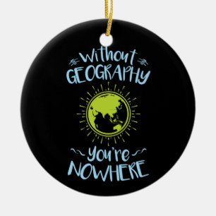 Without Geography You're Nowhere Ceramic Ornament