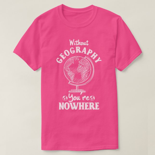 Without Geography Youre Nowhere  T-Shirt (Design Front)