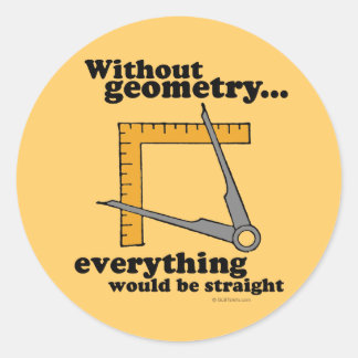 Without Geometry, everything would be straight Classic Round Sticker