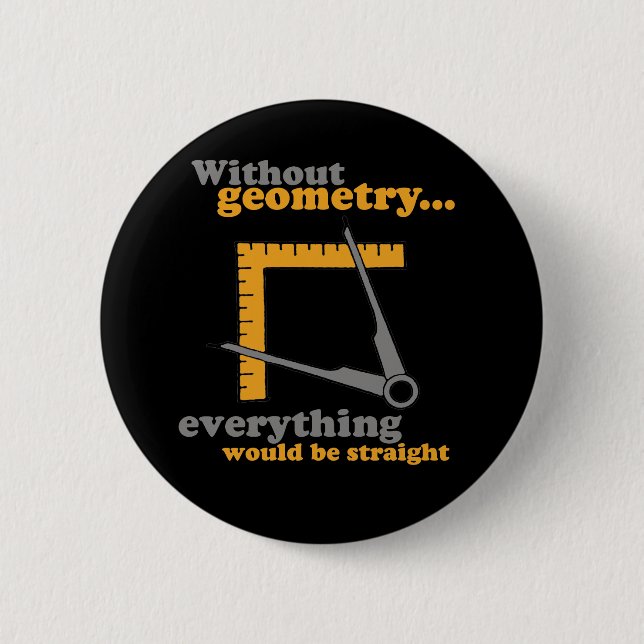 WITHOUT GEOMETRY EVERYTHING WOULD BE STRAIGHT PINBACK BUTTON (Front)