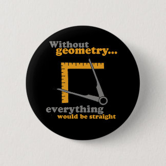 WITHOUT GEOMETRY EVERYTHING WOULD BE STRAIGHT PINBACK BUTTON