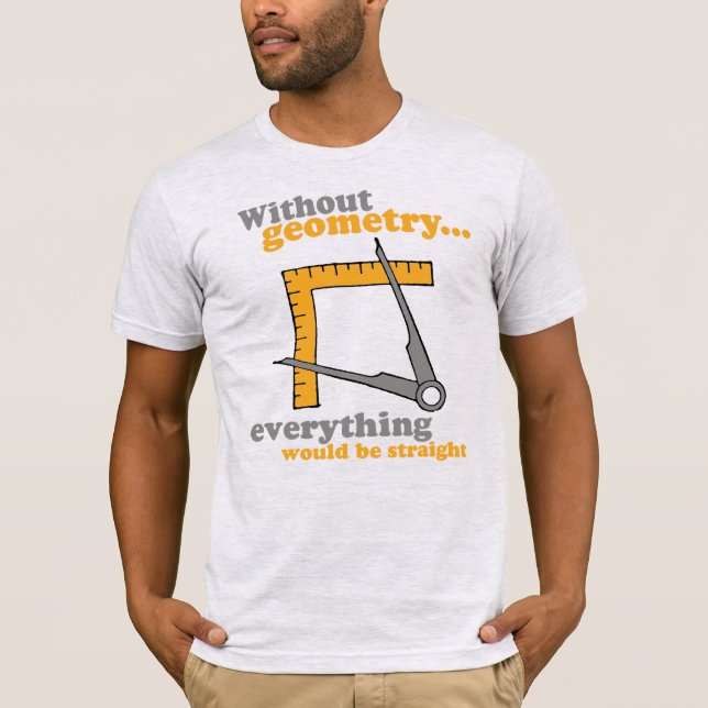 WITHOUT GEOMETRY, EVERYTHING WOULD BE STRAIGHT T-Shirt (Front)