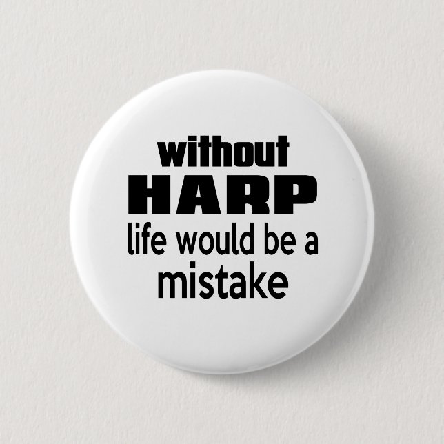 WITHOUT HARP LIFE WOULD BE A MISTAKE PINBACK BUTTON (Front)