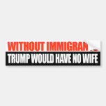 Without Immigrants Trump would have no wife -.png Bumper Sticker
