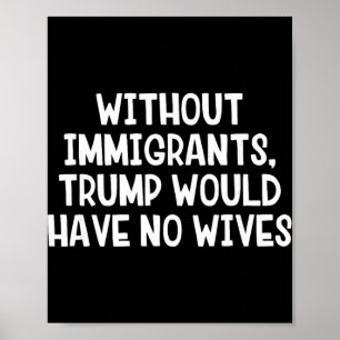 Without Immigrants Trump Would Have No Wives _1 Poster