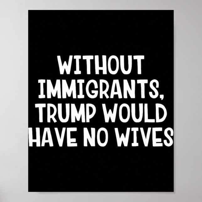 Without Immigrants Trump Would Have No Wives _1  Poster (Front)