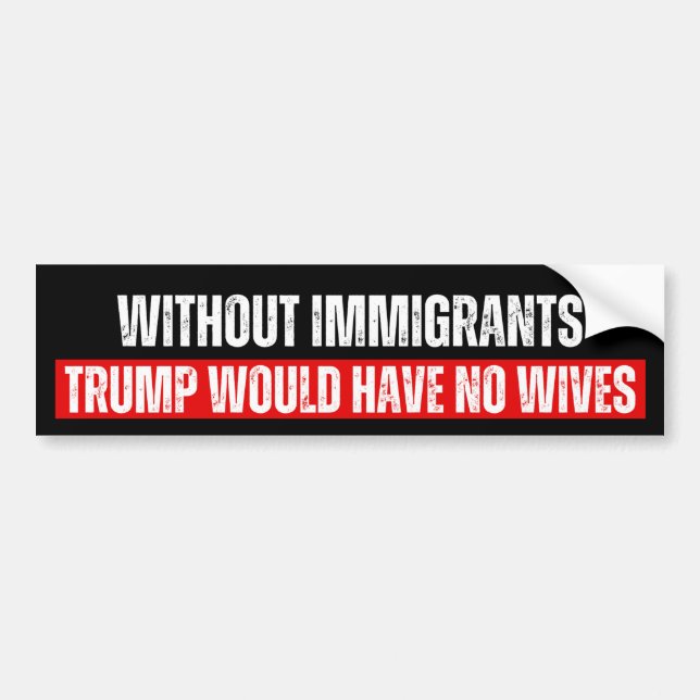 Without Immigrants Trump would have no wives Bumper Sticker (Front)