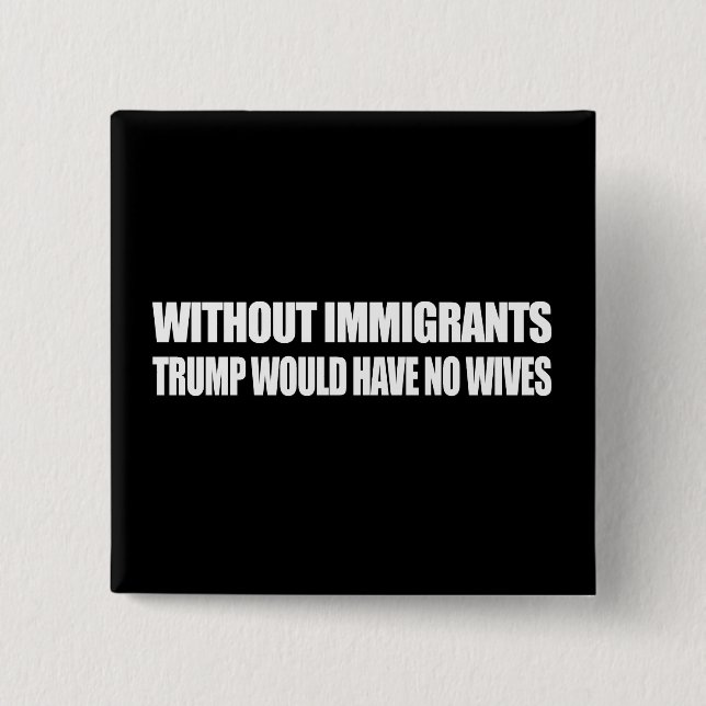 Without Immigrants Trump would have no wives - - . Button (Front)