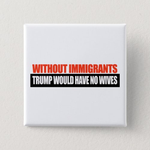 Without Immigrants Trump would have no wives _png Button