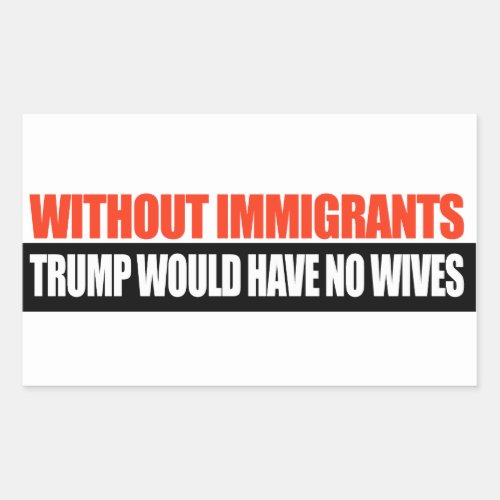 Without Immigrants Trump would have no wives _png Rectangular Sticker