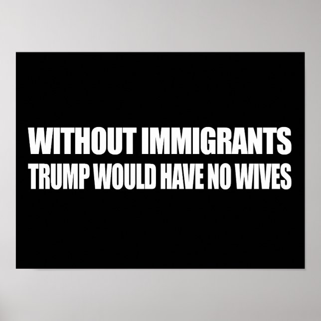 Without Immigrants Trump would have no wives - - . Poster (Front)