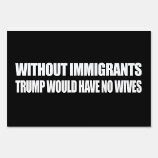 Without Immigrants Trump would have no wives - - . Yard Sign