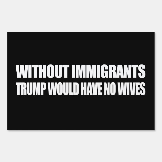 Without Immigrants Trump would have no wives - - . Yard Sign (Front)