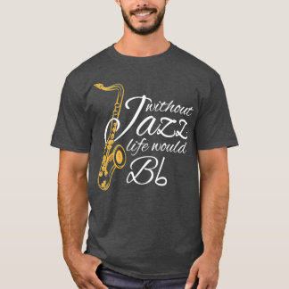 Without Jazz Life Would B Flat Funny Music Quotes  T-Shirt