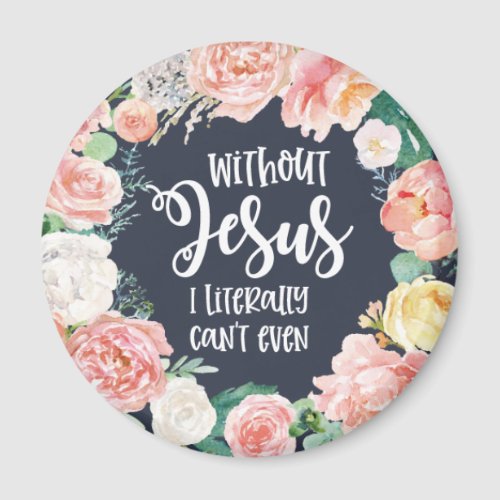 Without Jesus I Literally Can'T Floral Christian Magnet