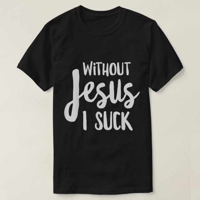 Without Jesus I Suck  Christian Apparel  T-Shirt (Design Front)