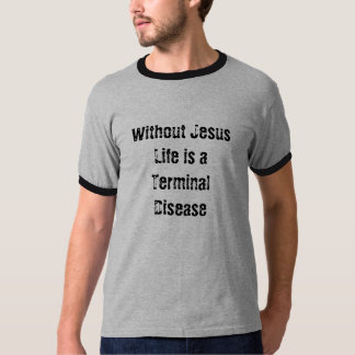Without Jesus Life Is a Terminal Disease T-Shirt