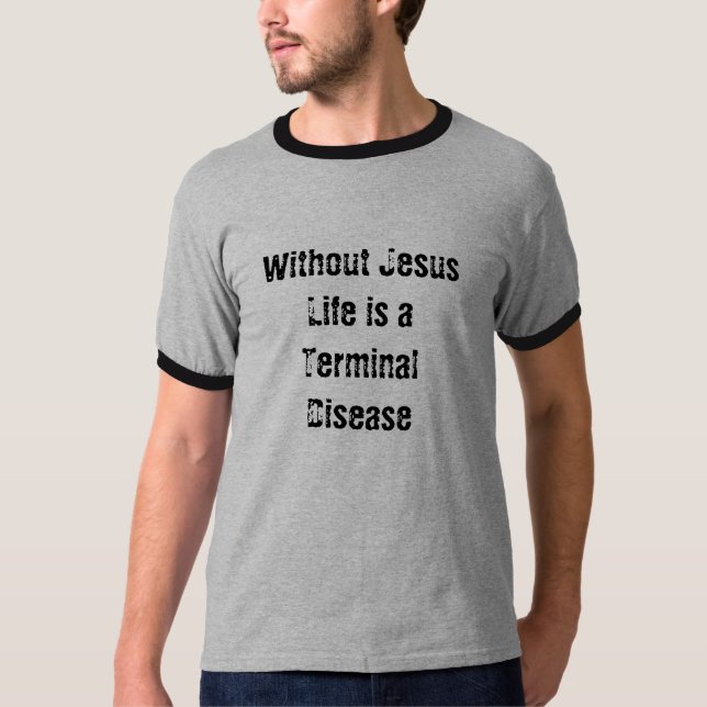 Without Jesus Life Is a Terminal Disease T-Shirt (Front)
