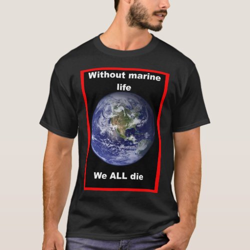 Without marine life we ALL die  T_Shirt