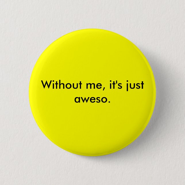 Without me, it's just aweso. pinback button (Front)
