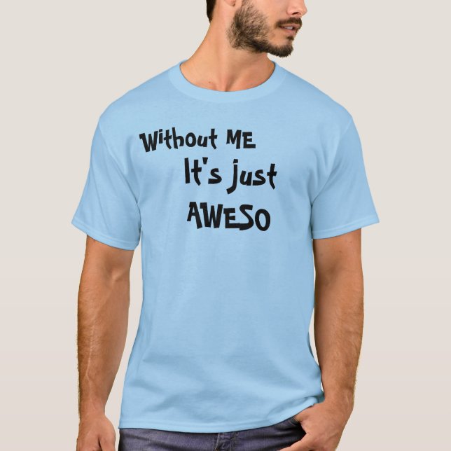 Without ME, It's just AWESO T-Shirt (Front)