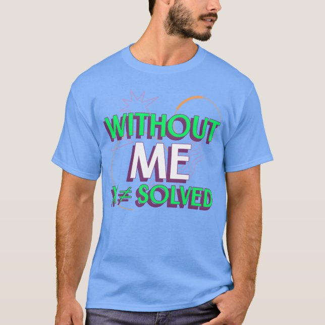 Without Me X Solved Math Algebraeachershirt friend T-Shirt (Front)