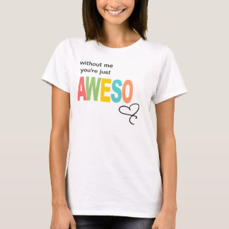 without me, you're just aweso T-Shirt
