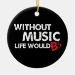 Without Music, Life Would B Flat! Ceramic Ornament at Zazzle