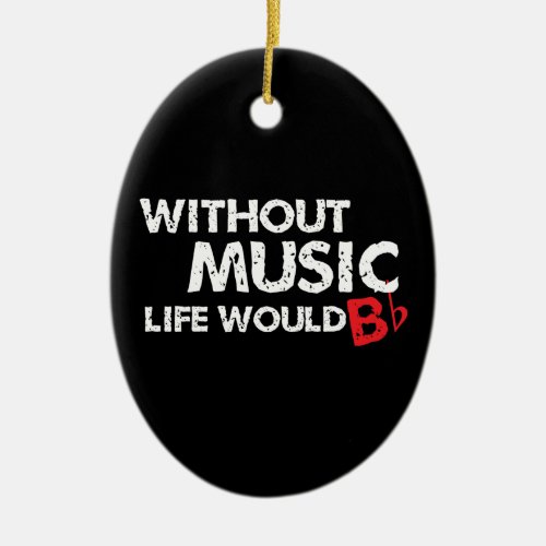 Without Music Life would b flat Ceramic Ornament