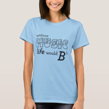 Without Music Life Would B-flat T-shirt by parentof at Zazzle