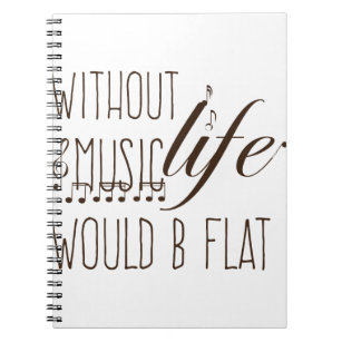 without music, life would b flat T-shirt Notebook
