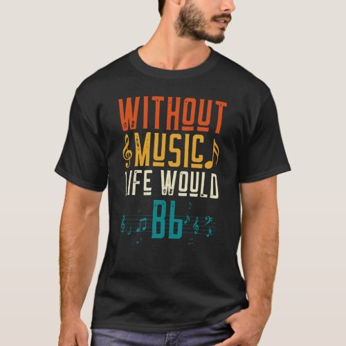 Without Music Life Would Bb T_Shirt