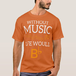 Without Music Life Would Bb T-Shirt