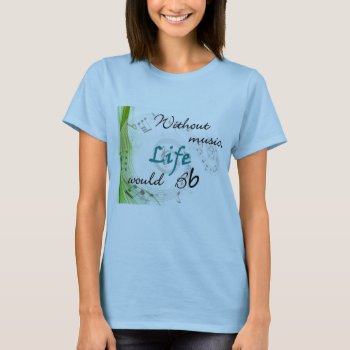 Without Music  Life Would Bb... T-shirt by sonyadanielle at Zazzle