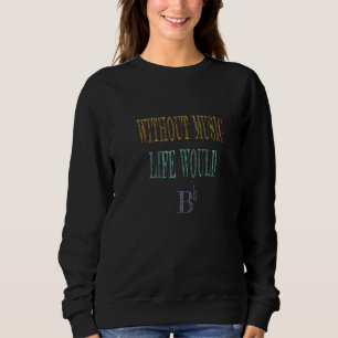Without music life would be flat sweatshirt