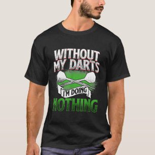 Without my Darts Im doing nothing - Gift for Dart T-Shirt