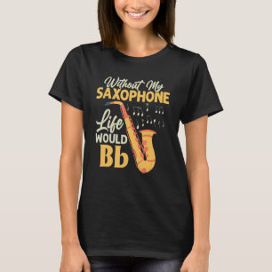 Without My Saxophone Life Would Bb Saxophonist Sax T-Shirt