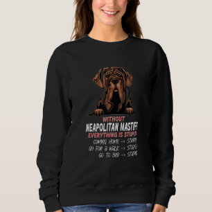without Neapolitan Mastiff dog everything is stupi Sweatshirt