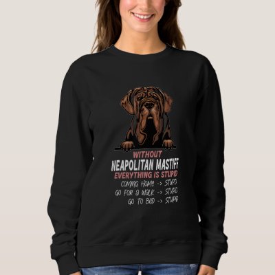 without Neapolitan Mastiff dog everything is stupi Sweatshirt
