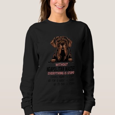 without Neapolitan Mastiff dog everything is stupi Sweatshirt