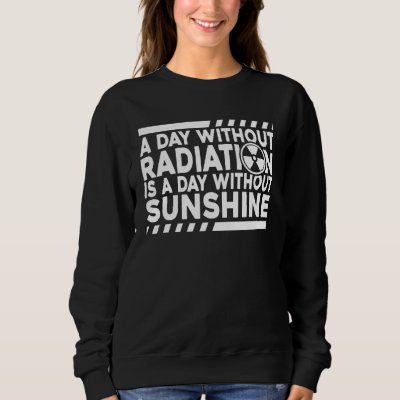 Without Radiation There Is No Sunshine Nuclear Phy Sweatshirt