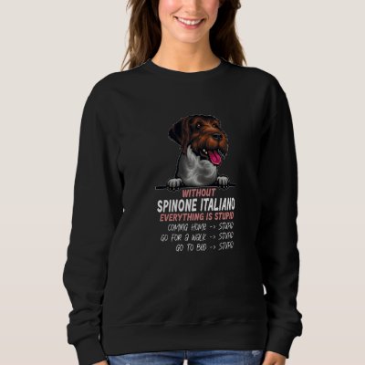 without Spinone Italiano dog everything is stupid  Sweatshirt