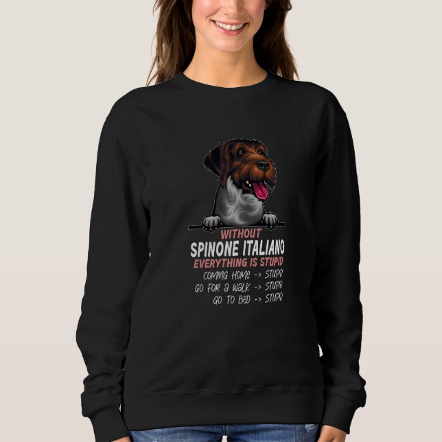 without Spinone Italiano dog everything is stupid  Sweatshirt (Front)