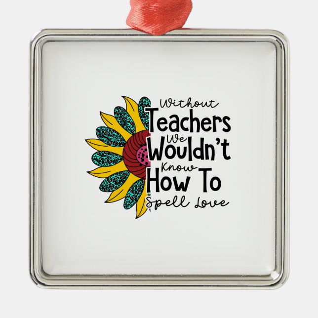 Without Teachers We Would Not Know Metal Ornament (Front)