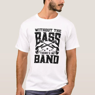 Without The Bass There’S No Band   Musician Funny T-Shirt