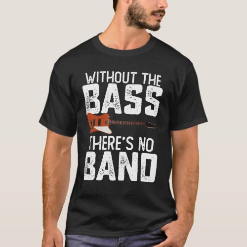 Without The Bass Theres No Band Bassist Guitarist T_Shirt